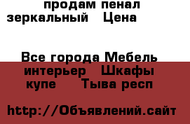 продам пенал зеркальный › Цена ­ 1 500 - Все города Мебель, интерьер » Шкафы, купе   . Тыва респ.